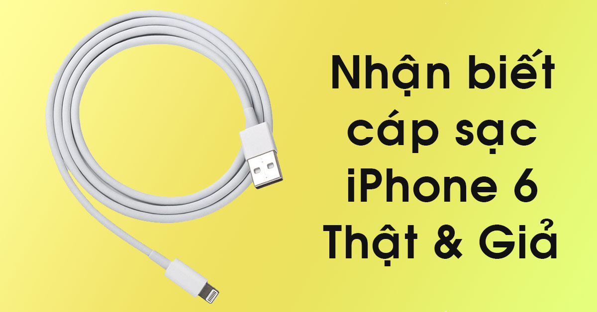 3 cách nhận biết cáp sạc iPhone 6 Chính hãng một cách dễ dàng