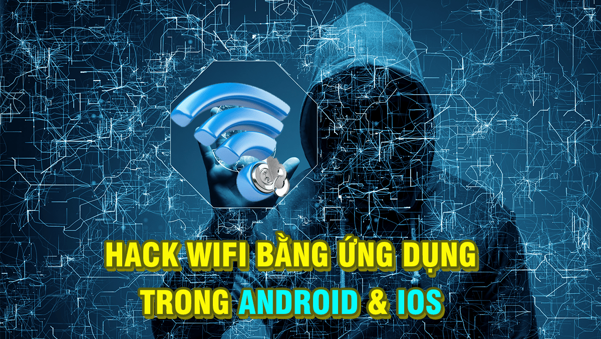 Hack wifi bằng ứng dụng trên Android hay iPhone, liệu có khả thi?