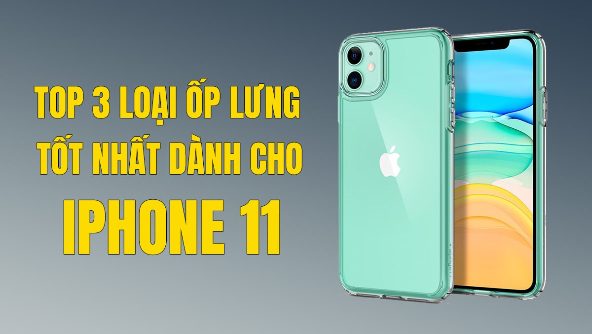 Top 3 loại ốp lưng tốt nhất dành cho iPhone 11