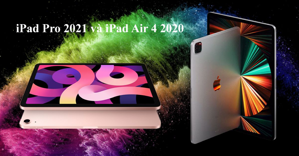So sánh iPad Pro 2021 và iPad Air 4: Đâu là điểm khác biệt?