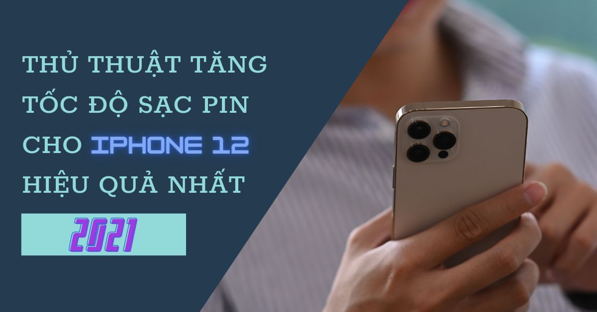 Các cách để tăng tốc độ sạc pin cho iPhone 12 hiệu quả nhất năm 2021