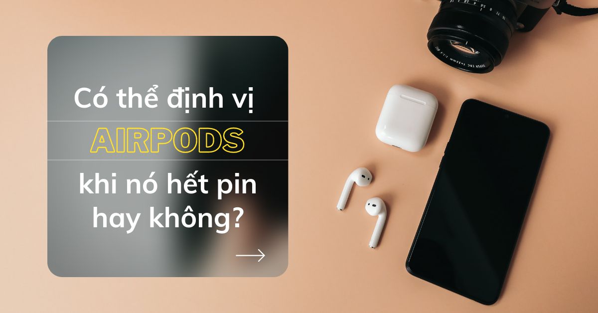 Có cách nào để tìm lại tai nghe AirPods bị mất của bạn khi nó đã hết pin hay không?