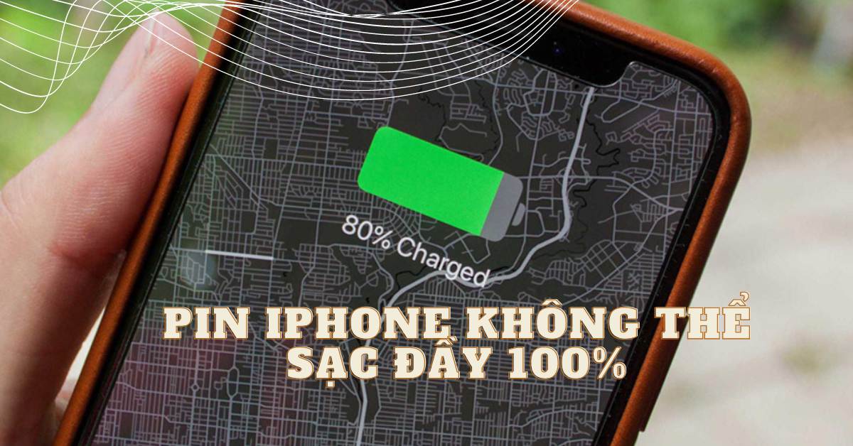 Tìm hiểu lý do và cách khắc phục pin iPhone không sạc được đến 100%