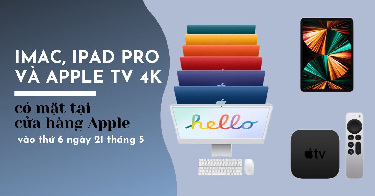 iMac, iPad Pro 2021 và Apple TV 4K sẽ có mặt tại các cửa hàng Apple vào thứ sáu, tất cả các màu iMac sẽ được hiển thị