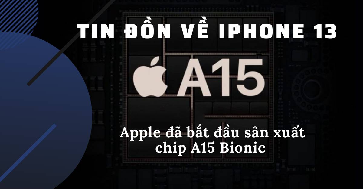 Tin đồn về iPhone 13: Apple đã bắt đầu việc sản xuất chip A15 Bionic cho iPhone 13