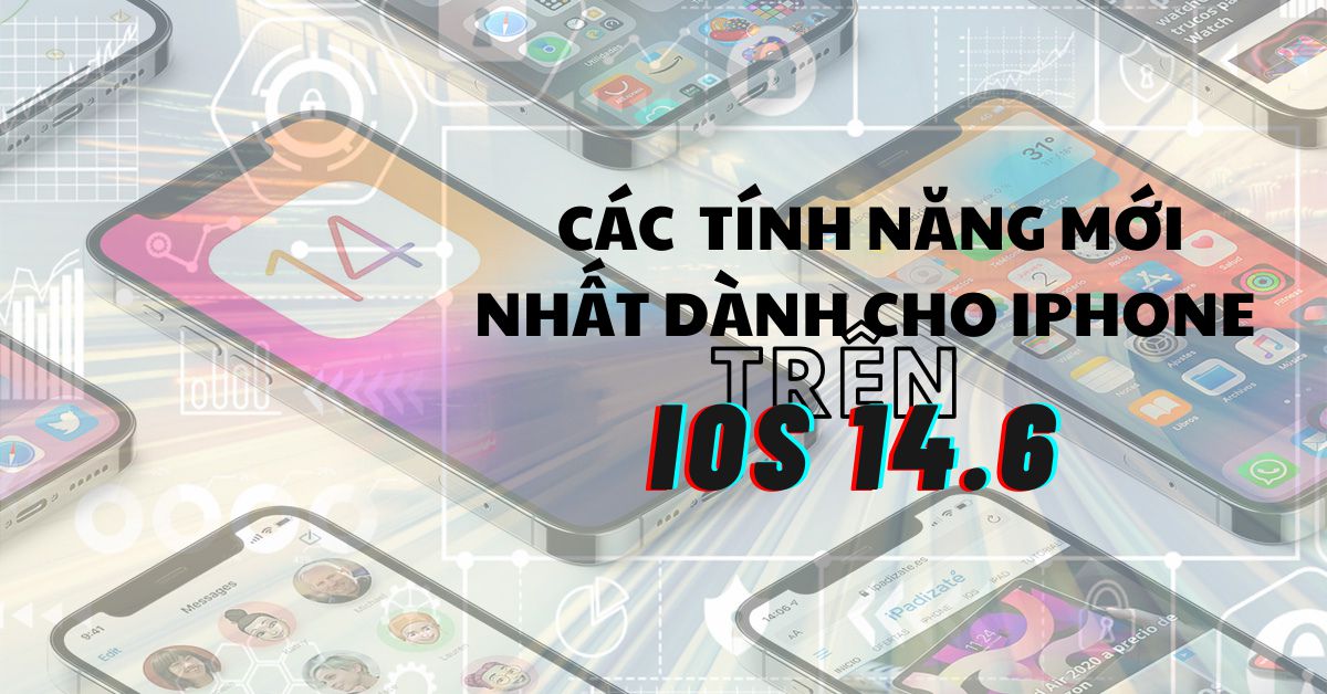 Tổng hợp tất cả các tính năng mới nhất dành cho iPhone có trên bản cập nhật iOS 14.6