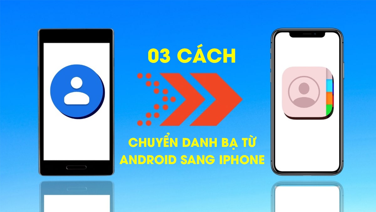 3 cách dễ dàng để chuyển danh bạ từ điện thoại Android sang iPhone