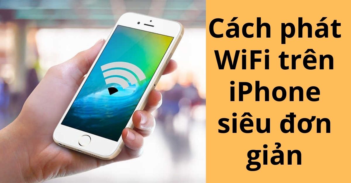 Cách phát WiFi trên iPhone nhanh chóng, đơn giản