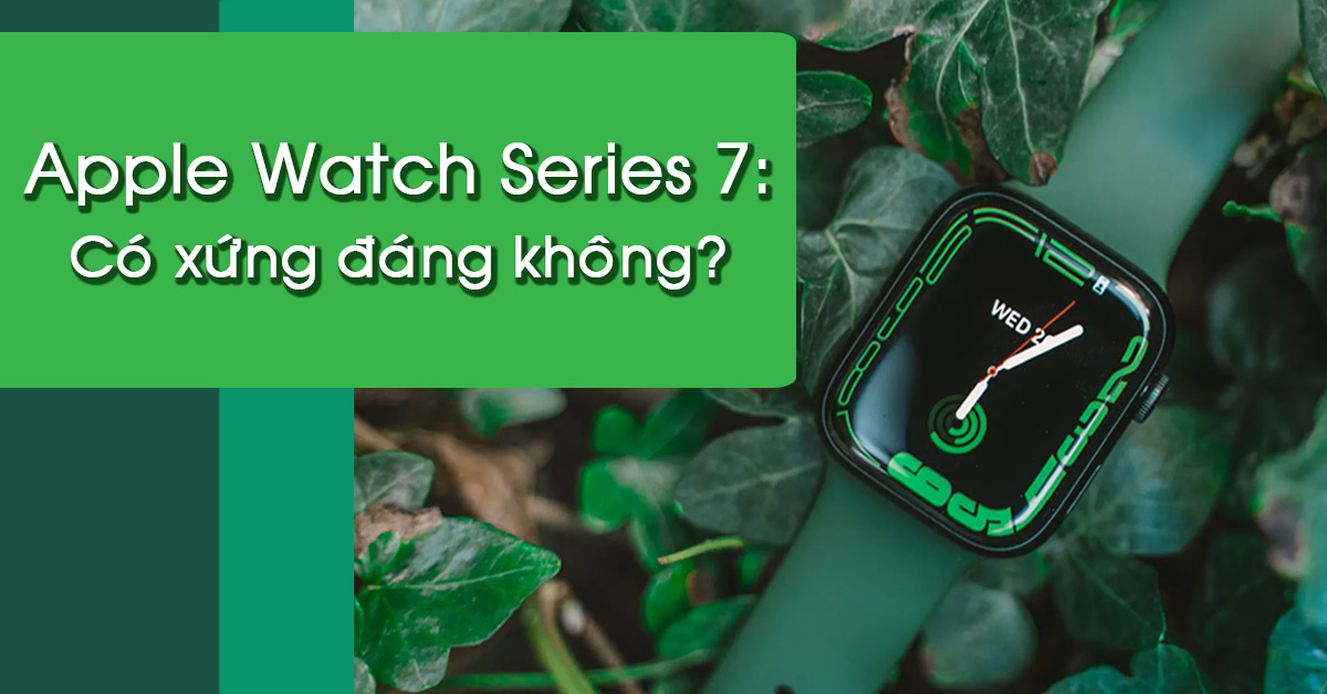 Đánh giá Apple Watch Series 7: Liệu có đáng tin cậy không?