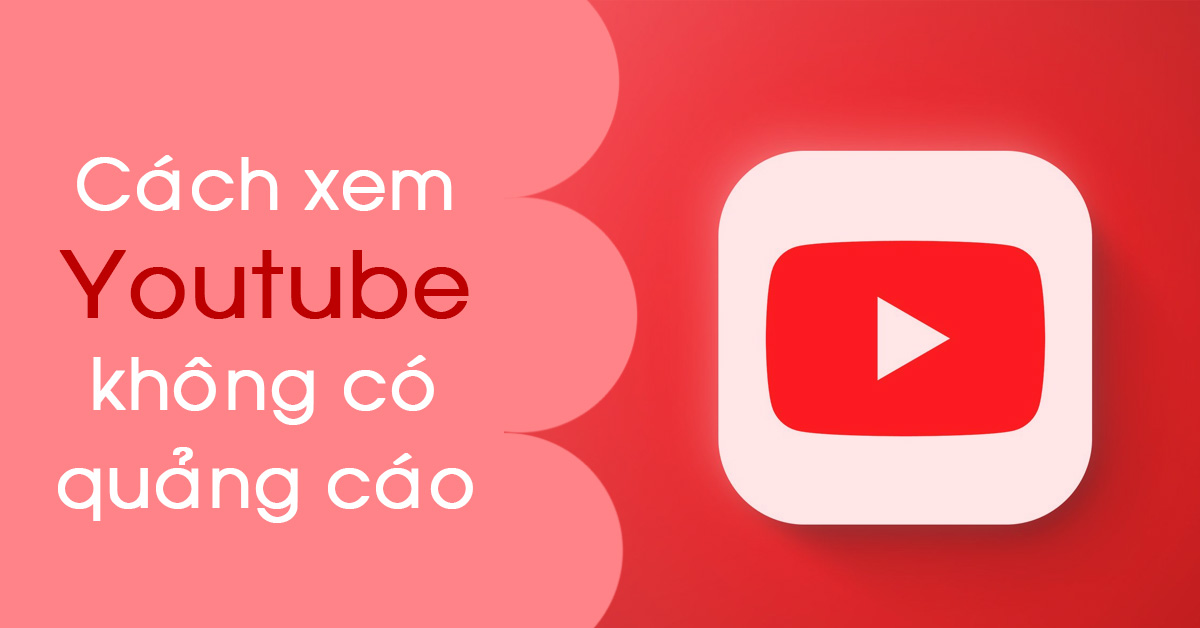 3 cách xem Youtube không có quảng cáo hiệu quả nhất trên mọi thiết bị