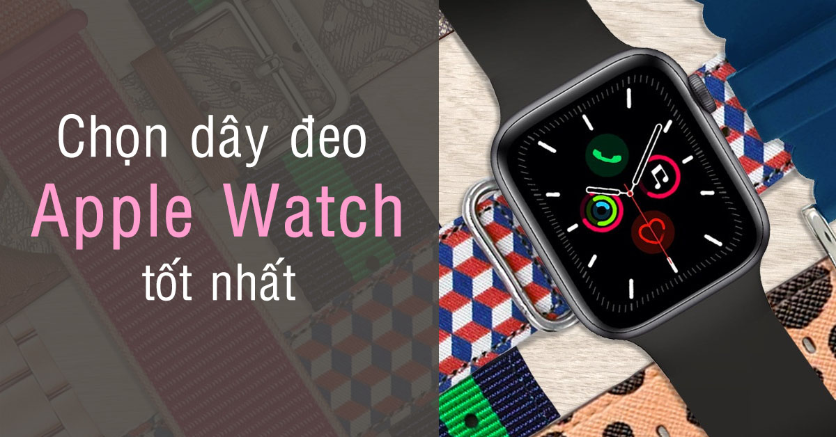 Những dây đeo Apple Watch tốt nhất mà bạn có thể lựa chọn