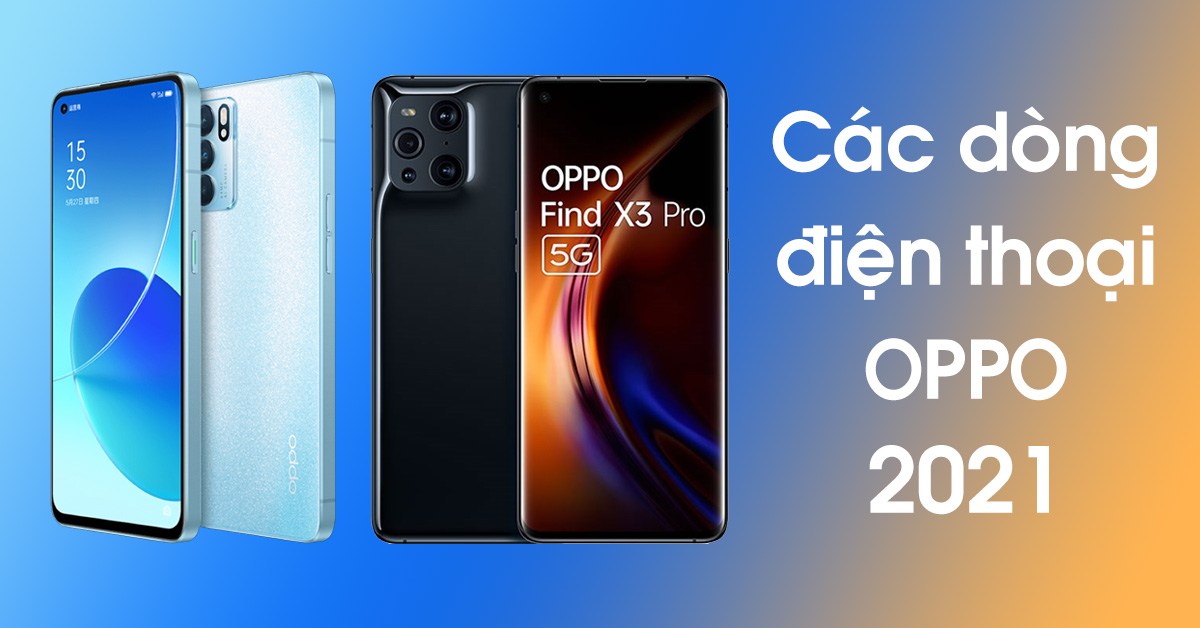Top 5 các dòng điện thoại OPPO tốt nhất của năm 2021 nên mua