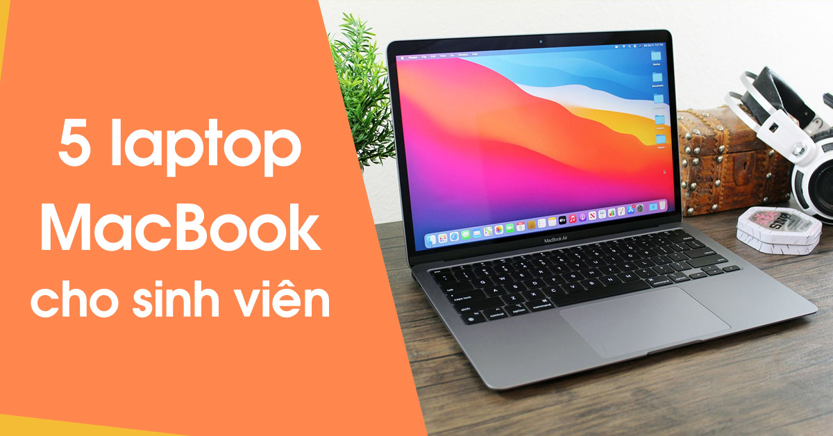 5 laptop MacBook giá tốt dành cho sinh viên trong năm 2024