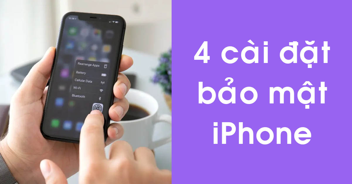 4 cài đặt bảo mật iPhone quan trọng mà bạn cần thay đổi ngay bây giờ