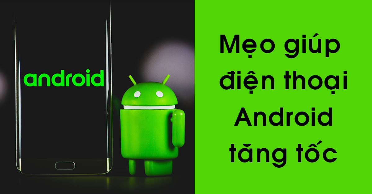 7 mẹo để giúp điện thoại Android có thể tăng tốc và dọn dẹp các phần mềm không cần thiết