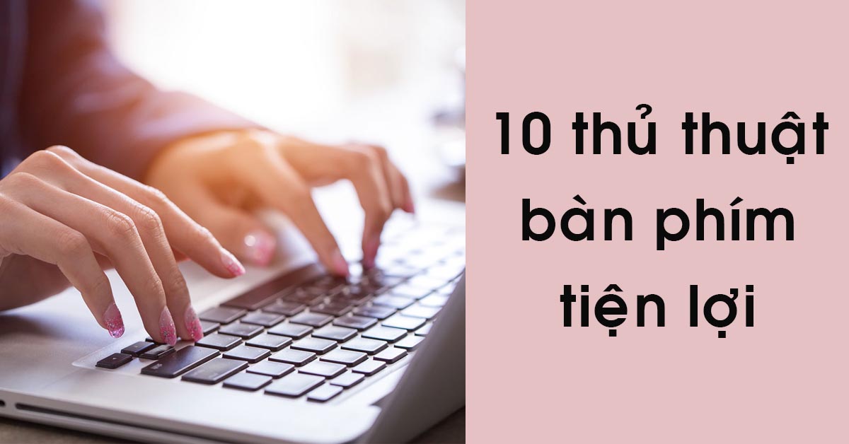 10 thủ thuật bàn phím này sẽ giúp bạn tiết kiệm thời gian trong công việc