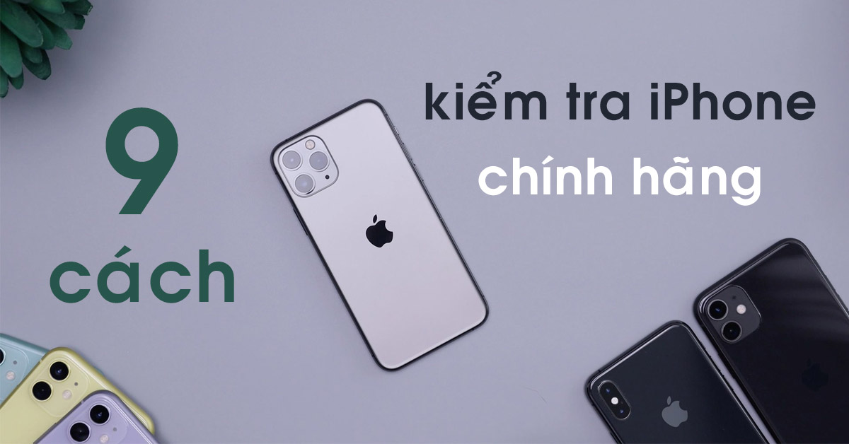 Hướng dẫn 9 cách kiểm tra iPhone chính hãng đơn giản đúng chuẩn Apple