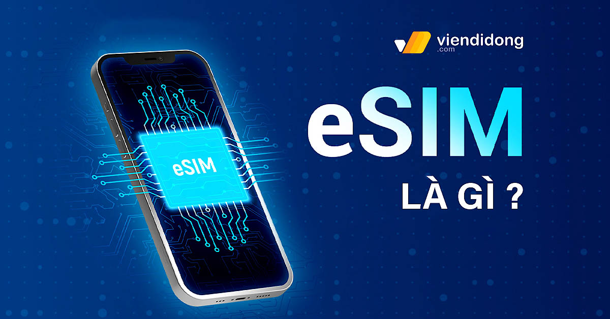 eSIM là gì? Có chức năng gì? Ưu nhược điểm và cách sử dụng