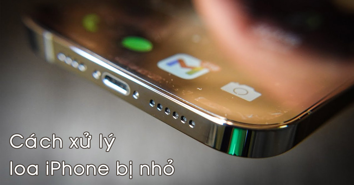 [Tổng hợp] Cách xử lý loa iPhone bị nhỏ đơn giản, dễ thực hiện