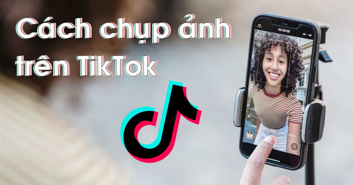 Cách chụp ảnh trên TikTok đẹp, chất lượng và vô cùng đơn giản