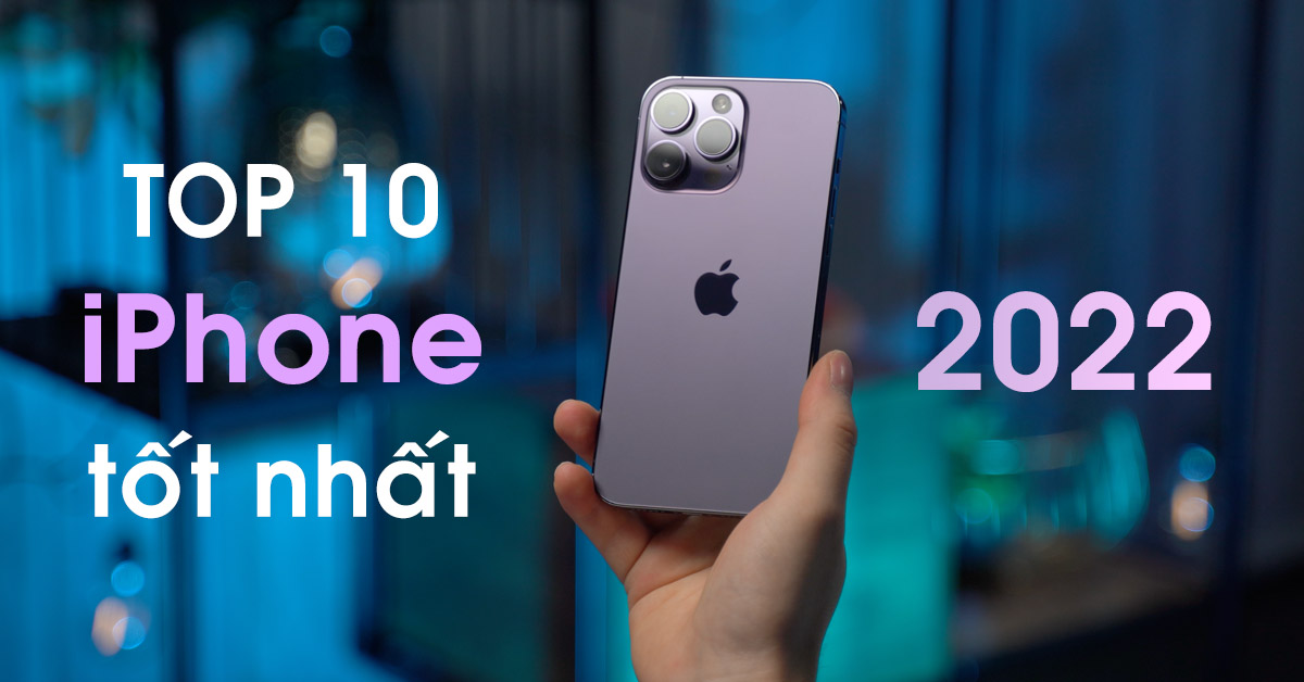Top 10 iPhone đáng mua nhất năm 2022 được người dùng bình chọn