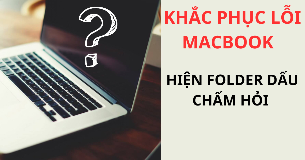 Cách khắc phục lỗi MacBook hiện folder dấu chấm hỏi hiệu quả