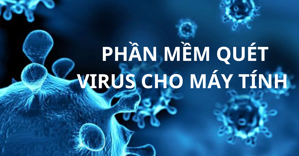 Vì sao cần quét virus cho máy tính, laptop thường xuyên? Phần mềm quét virus nào tốt nhất?