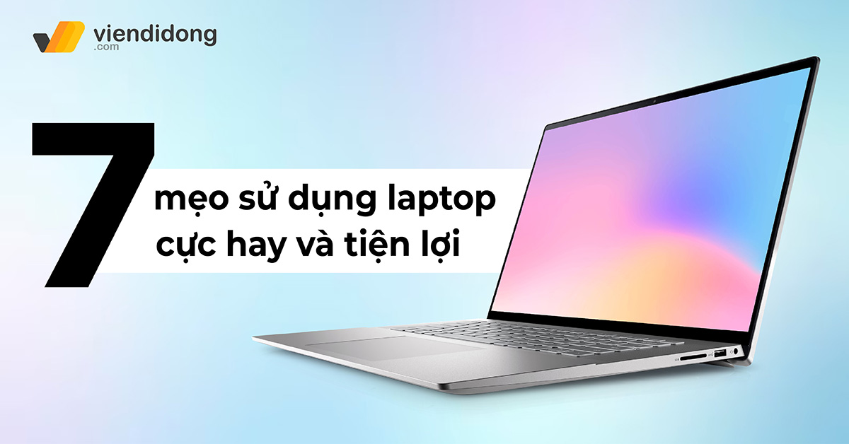7 mẹo sử dụng laptop cực hay và tiện lợi giúp bạn tiết kiệm thời gian