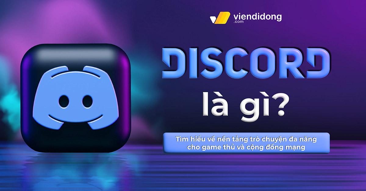 Discord là gì? Tìm hiểu về nền tảng trò chuyện đa năng cho game thủ và cộng đồng mạng