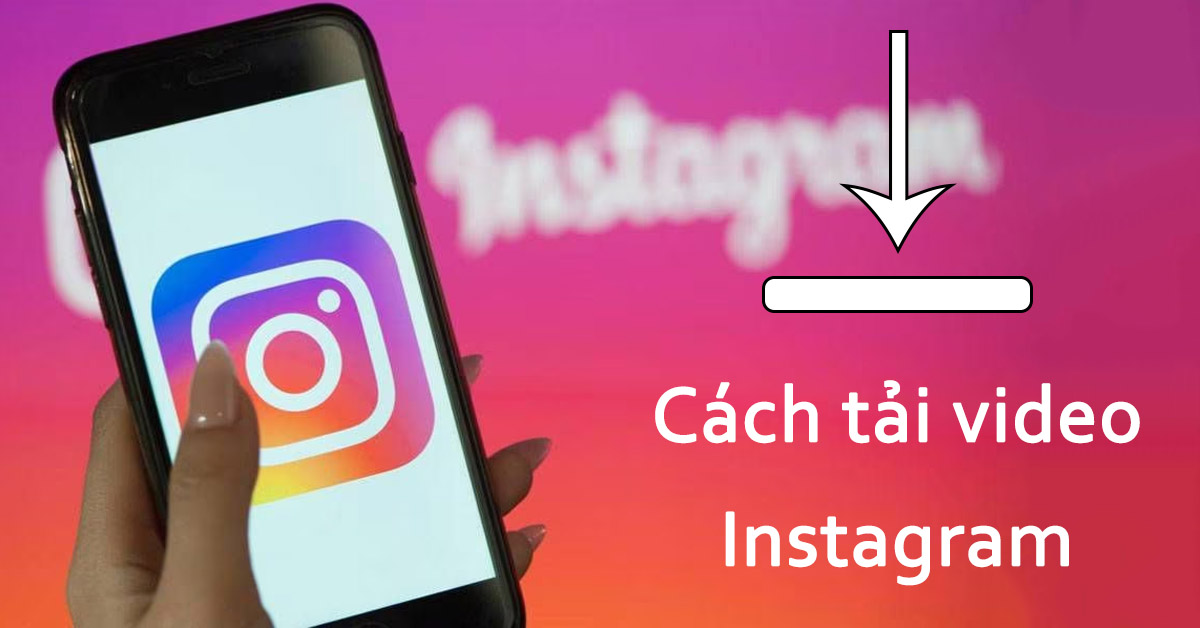 Tải video Instagram HD về điện thoại Android/iOS, máy tính đơn giản
