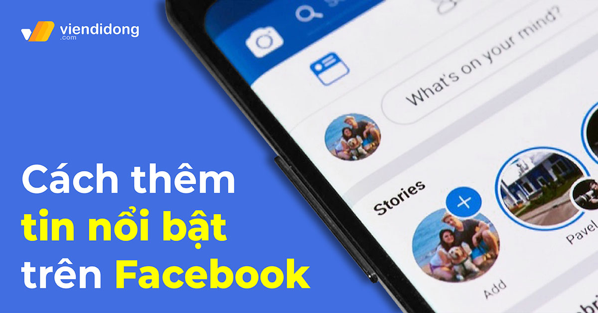 Cách thêm tin nổi bật trên Facebook trên điện thoại, máy tính dễ dàng
