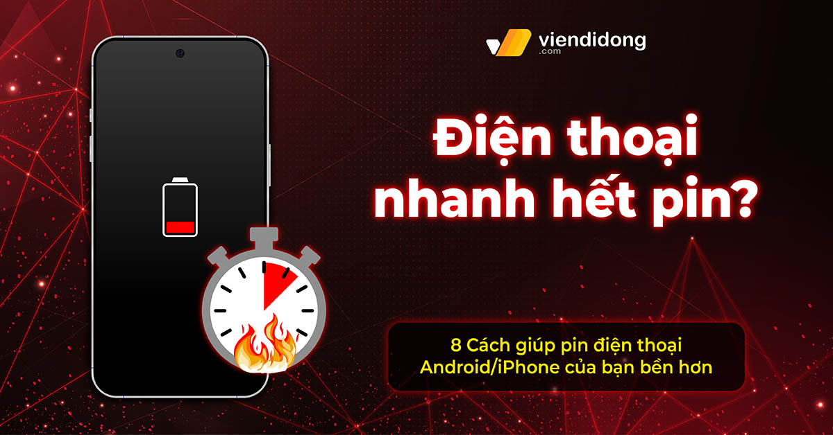 Điện thoại nhanh hết pin? 8 Cách giúp pin Android/iPhone của bạn bền hơn