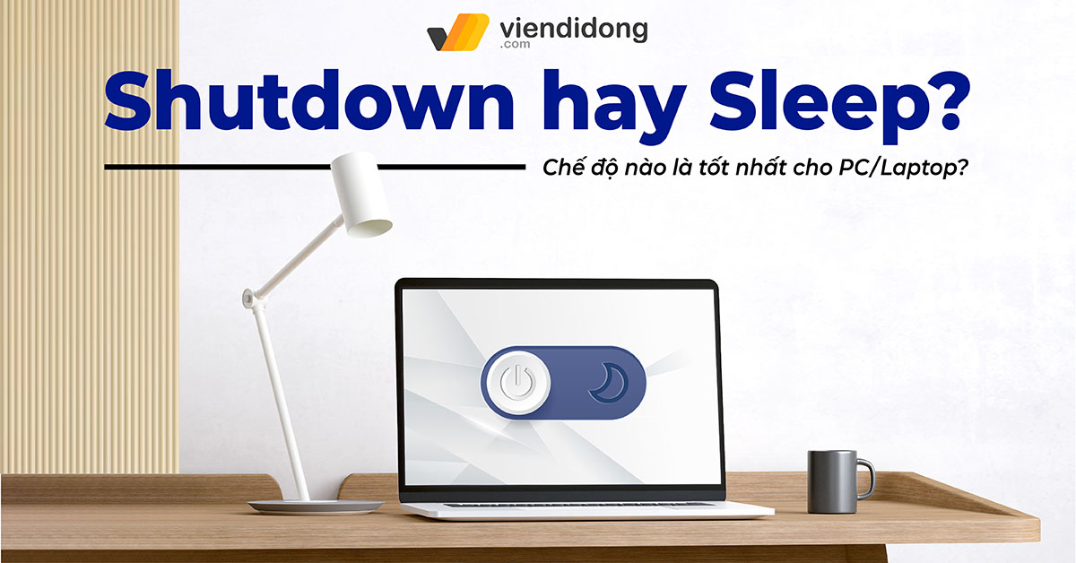 Tắt Nguồn máy tính hay Sleep: Chế độ nào là tốt nhất cho PC/Laptop?