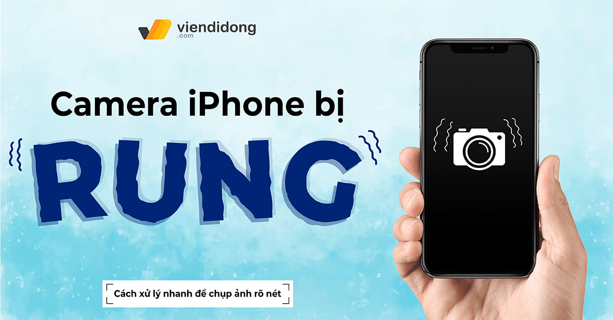 Camera iPhone bị rung: Xử lý nhanh để chụp ảnh rõ nét