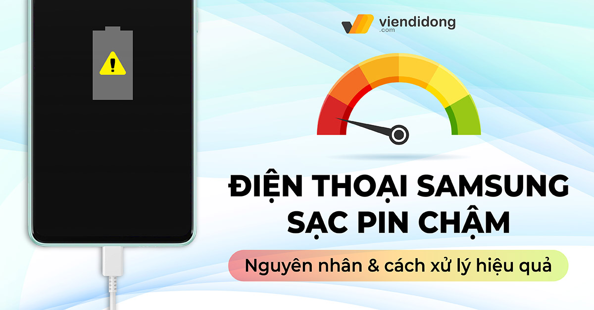 Tại sao điện thoại Samsung sạc pin chậm? Cách xử lý hiệu quả