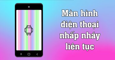 [MẸO] Xử lý nhanh chóng màn hình điện thoại nhấp nháy liên tục