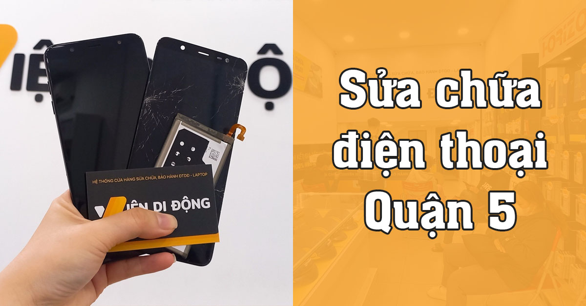 Địa chỉ sửa chữa điện thoại Quận 5 uy tín nhất tại TPHCM