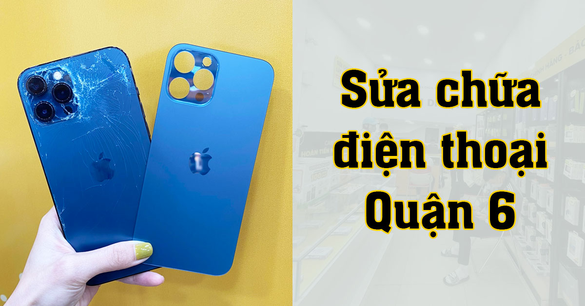 Địa chỉ cửa hàng sửa chữa điện thoại Quận 6 chính hãng, uy tín, chuyên nghiệp
