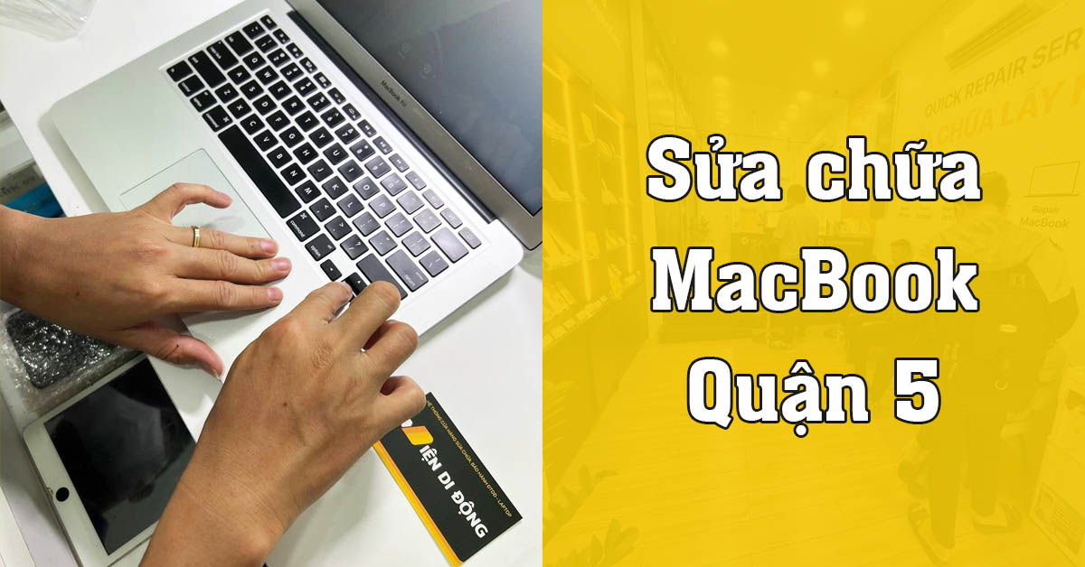 Sửa MacBook Quận 5 uy tín, giá tốt tại hệ thống sửa chữa Viện Di Động