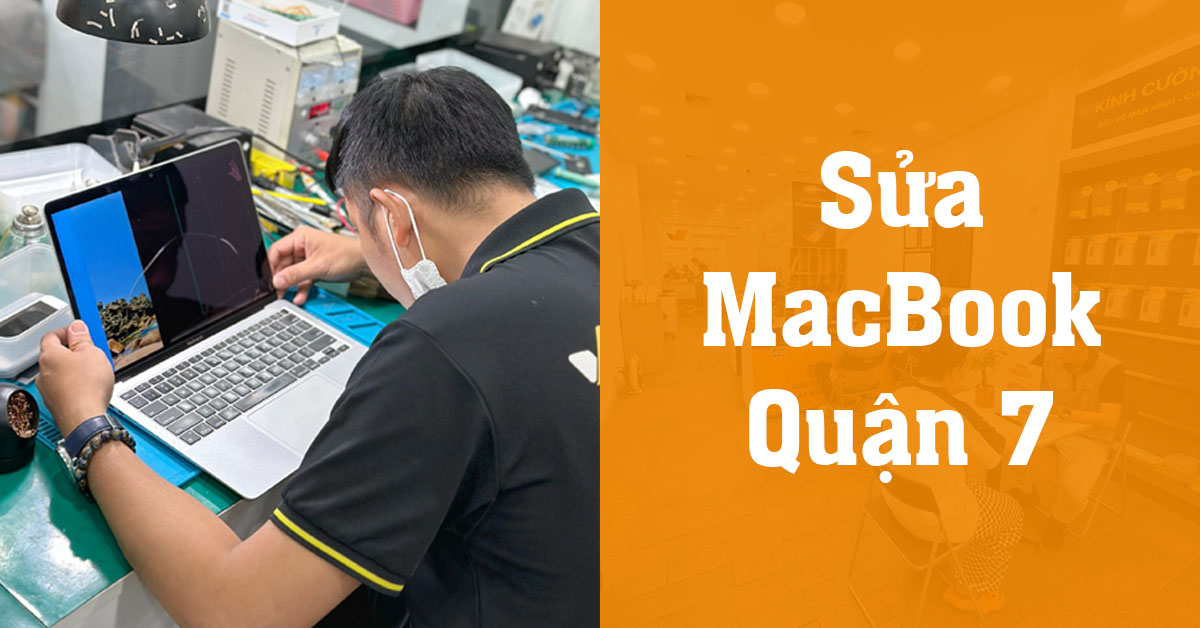 Sửa MacBook Quận 7 uy tín ở đâu? Bảng giá sửa MacBook mới nhất
