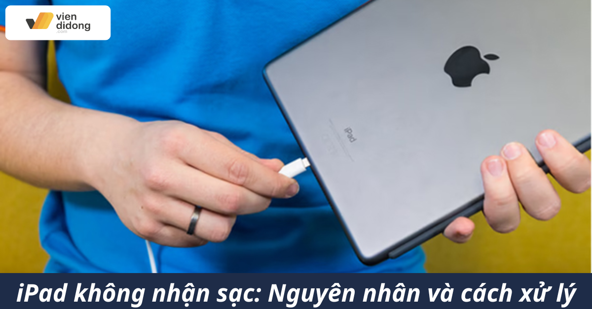 iPad không nhận sạc: Nguyên nhân và cách xử lý